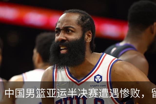 中国男篮亚运半决赛遭遇惨败，留洋中锋余嘉豪表现不佳