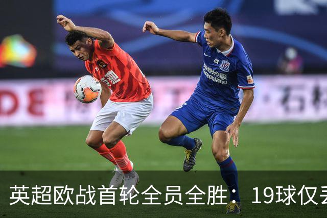 英超欧战首轮全员全胜：19球仅丢4球统治欧洲